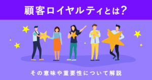 顧客ロイヤルティとは？その意味や重要性について解説