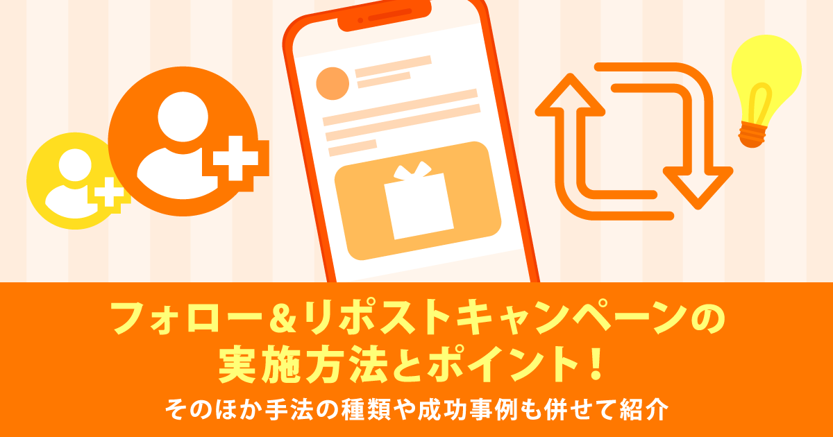フォロー＆リポストキャンペーンの実施方法とポイント！そのほか手法の種類や成功事例も併せて紹介