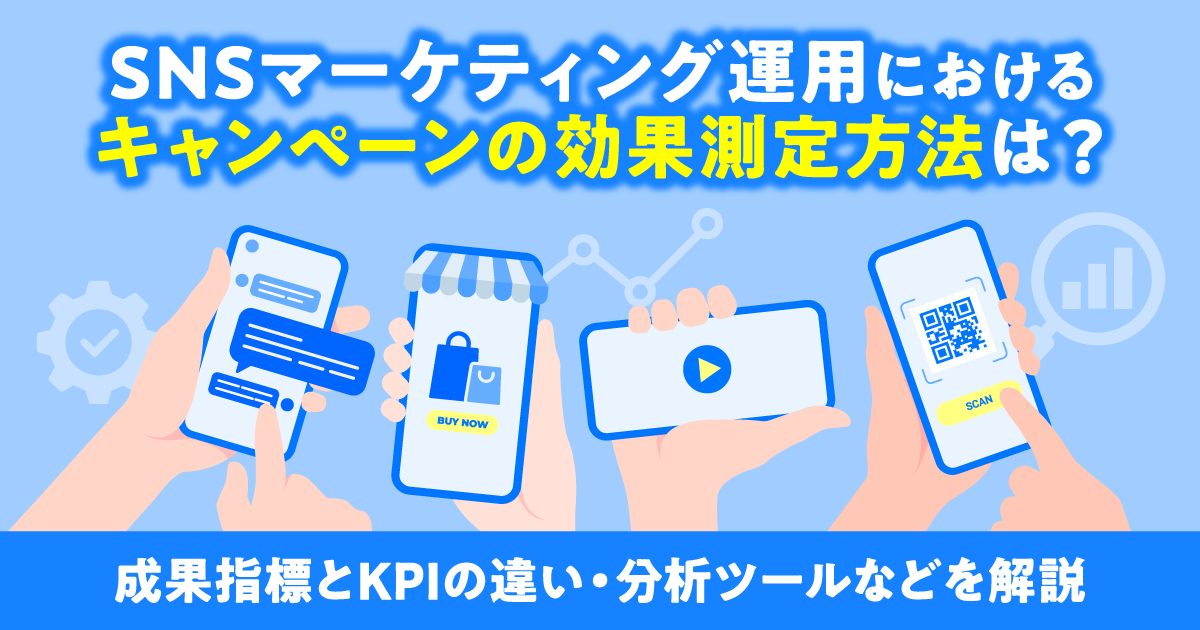 SNSマーケティング運用におけるキャンペーンの効果測定方法は？成果指標とKPIの違い・分析ツールなどを解説