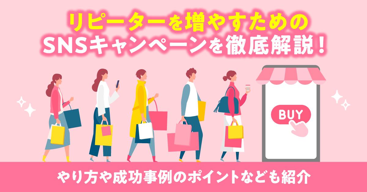 リピーターを増やすためのSNSキャンペーンを徹底解説！やり方や成功事例のポイントなども紹介